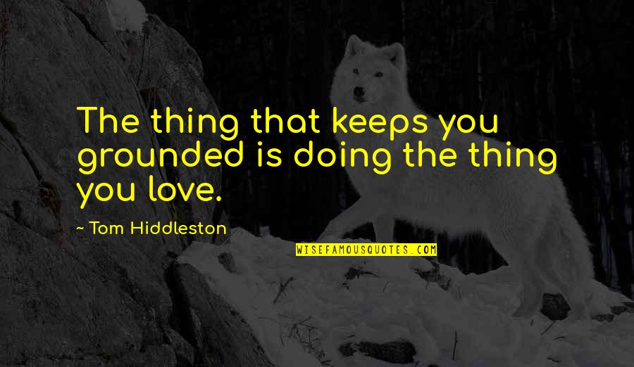Zimmerschied Quotes By Tom Hiddleston: The thing that keeps you grounded is doing Zimmerschied Quotes By Tom Hiddleston: The thing that keeps you grounded is doing