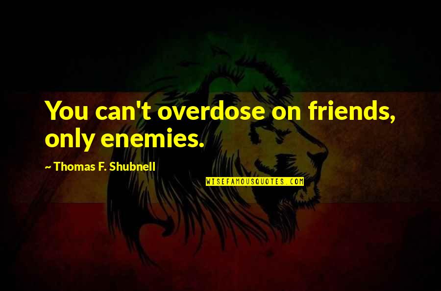 Zimmertemperatur Quotes By Thomas F. Shubnell: You can't overdose on friends, only enemies. Zimmertemperatur Quotes By Thomas F. Shubnell: You can't overdose on friends, only enemies.