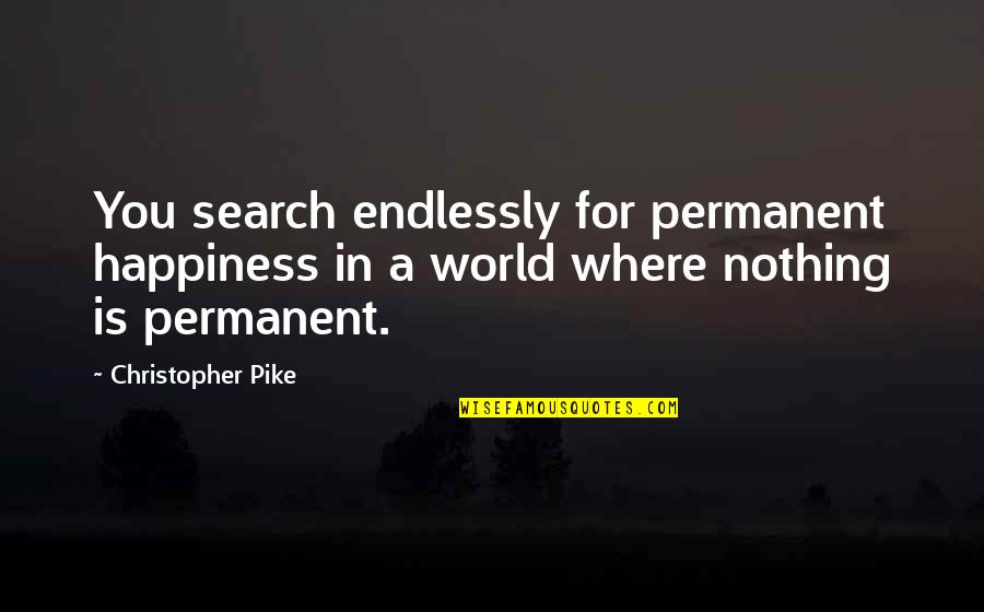 Zimmertheater Quotes By Christopher Pike: You search endlessly for permanent happiness in a