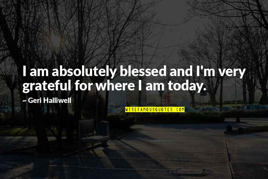 Zimne Topanky Quotes By Geri Halliwell: I am absolutely blessed and I'm very grateful Zimne Topanky Quotes By Geri Halliwell: I am absolutely blessed and I'm very grateful