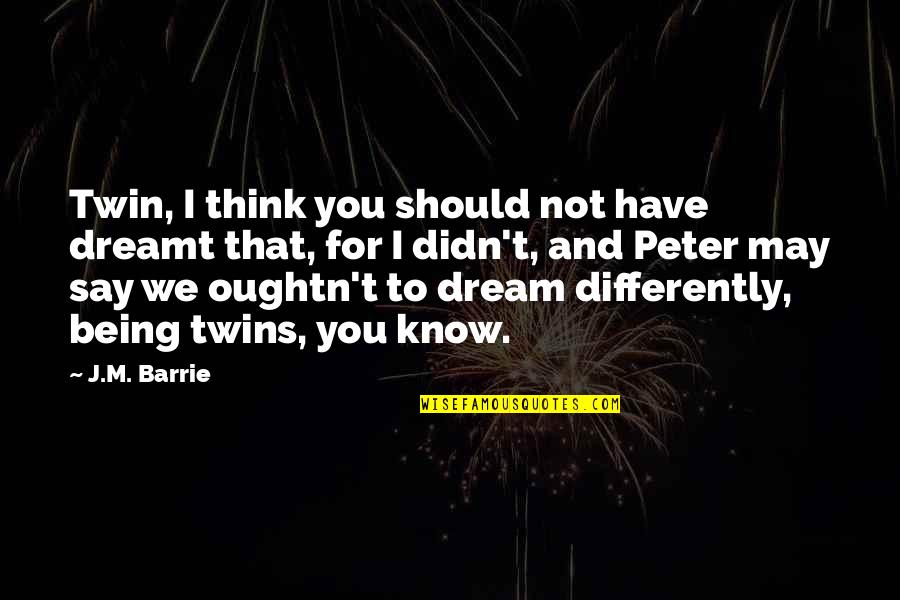 Zimon Funny Quotes By J.M. Barrie: Twin, I think you should not have dreamt