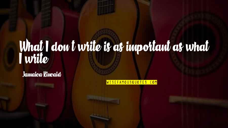 Zimonjic I Ceca Quotes By Jamaica Kincaid: What I don't write is as important as Zimonjic I Ceca Quotes By Jamaica Kincaid: What I don't write is as important as