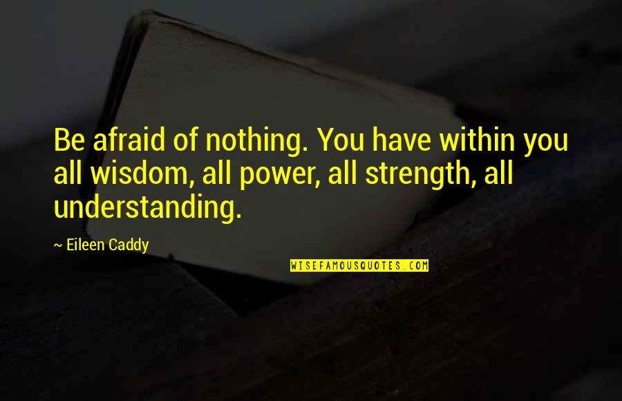 Zimos Saints Quotes By Eileen Caddy: Be afraid of nothing. You have within you