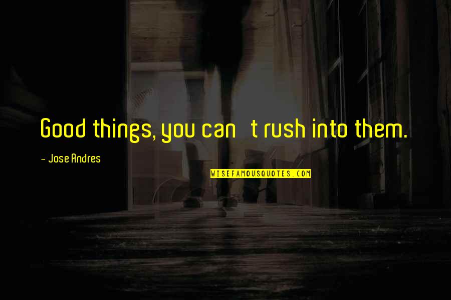 Zimos Saints Quotes By Jose Andres: Good things, you can't rush into them.