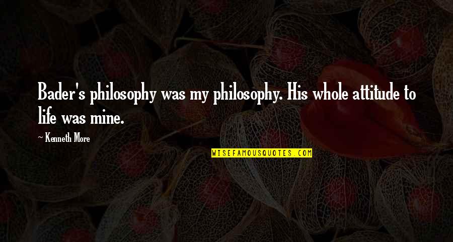 Zin In Jou Quotes By Kenneth More: Bader's philosophy was my philosophy. His whole attitude