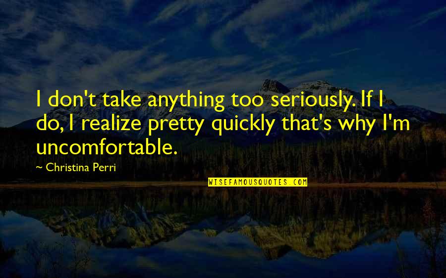Zinaida Reich Quotes By Christina Perri: I don't take anything too seriously. If I Zinaida Reich Quotes By Christina Perri: I don't take anything too seriously. If I