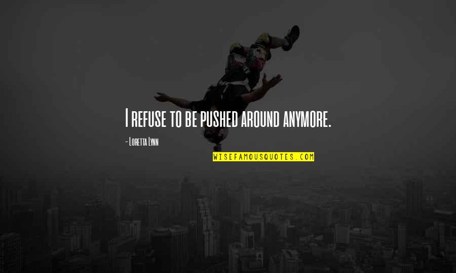 Zinaida Reich Quotes By Loretta Lynn: I refuse to be pushed around anymore. Zinaida Reich Quotes By Loretta Lynn: I refuse to be pushed around anymore.