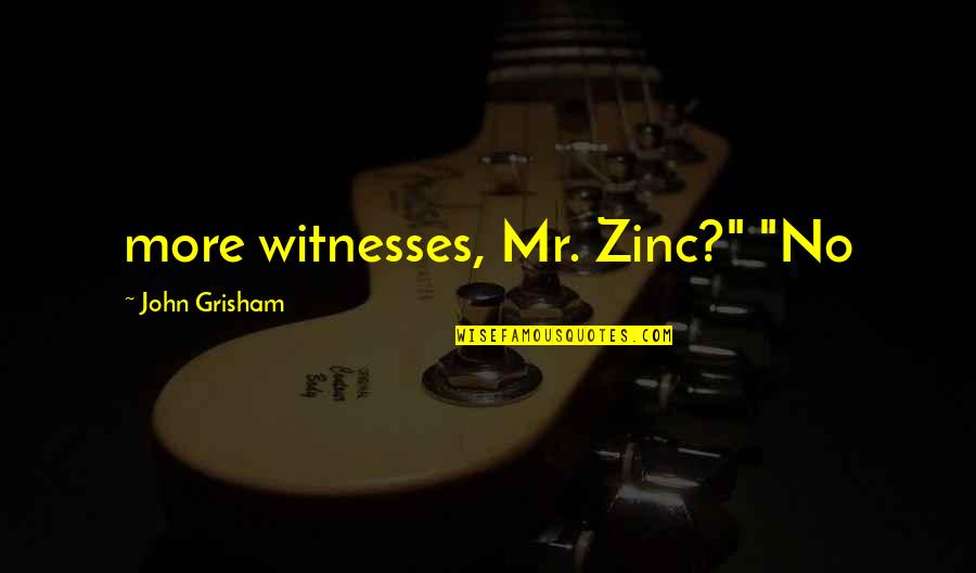 Zinc Quotes By John Grisham: more witnesses, Mr. Zinc?" "No