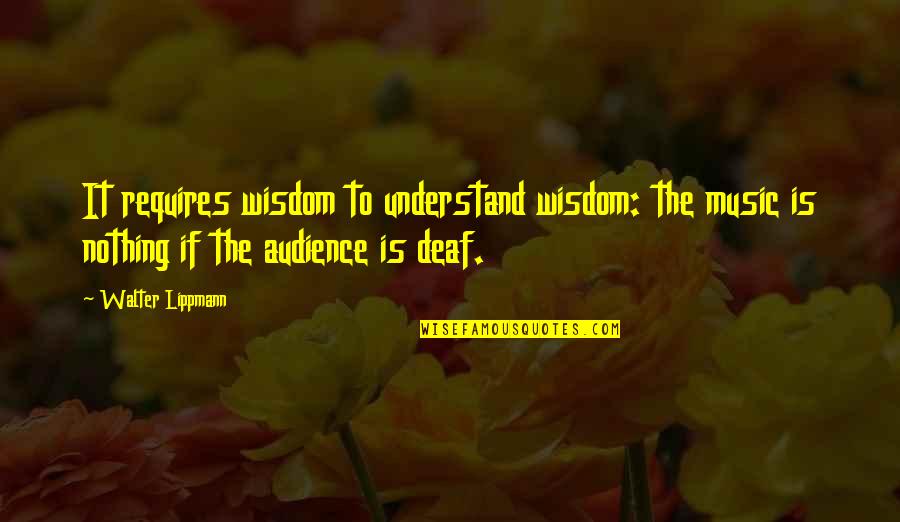 Zinczenko Quotes By Walter Lippmann: It requires wisdom to understand wisdom: the music Zinczenko Quotes By Walter Lippmann: It requires wisdom to understand wisdom: the music