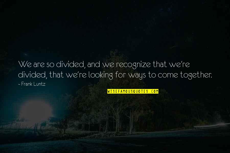 Zindagi Ch Kaday Koi Aye Na Rabba Quotes By Frank Luntz: We are so divided, and we recognize that