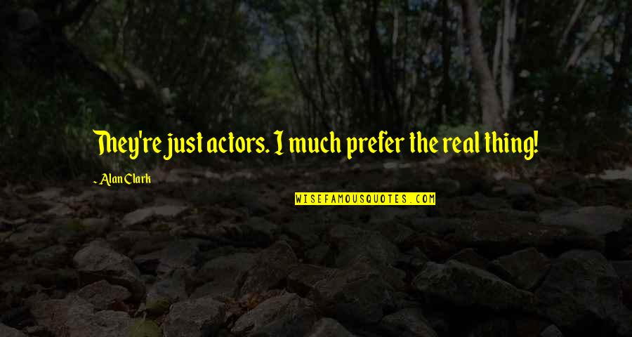 Zindagi Ka Kadwa Sach Quotes By Alan Clark: They're just actors. I much prefer the real