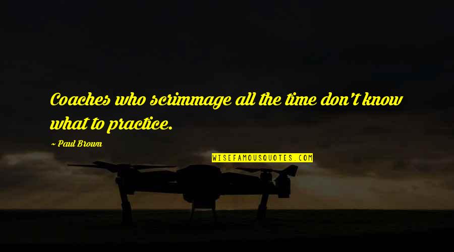 Zindagi Related Quotes By Paul Brown: Coaches who scrimmage all the time don't know