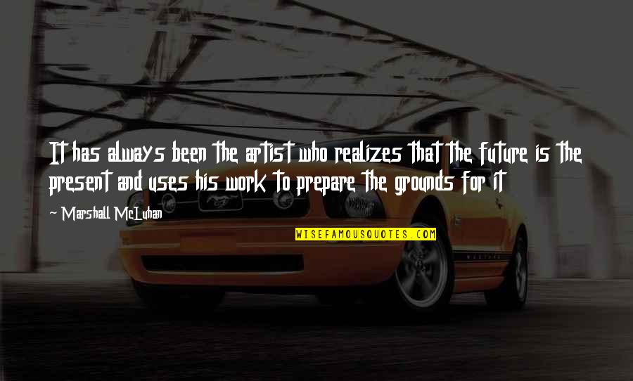 Zinder Weather Quotes By Marshall McLuhan: It has always been the artist who realizes Zinder Weather Quotes By Marshall McLuhan: It has always been the artist who realizes