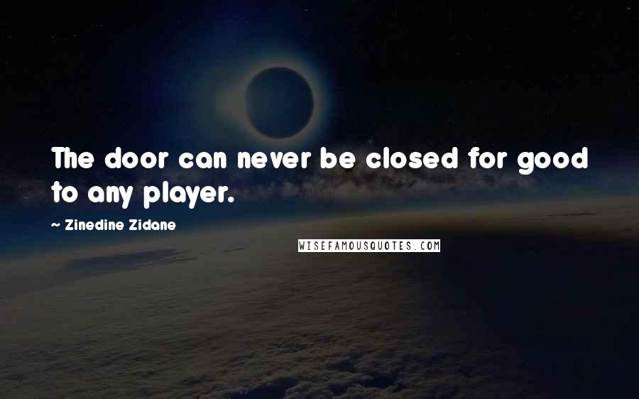 Zinedine Zidane quotes: The door can never be closed for good to any player.