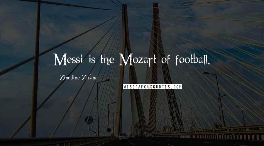 Zinedine Zidane quotes: Messi is the Mozart of football.