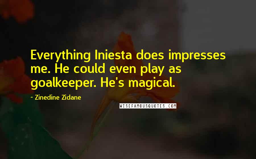 Zinedine Zidane quotes: Everything Iniesta does impresses me. He could even play as goalkeeper. He's magical.