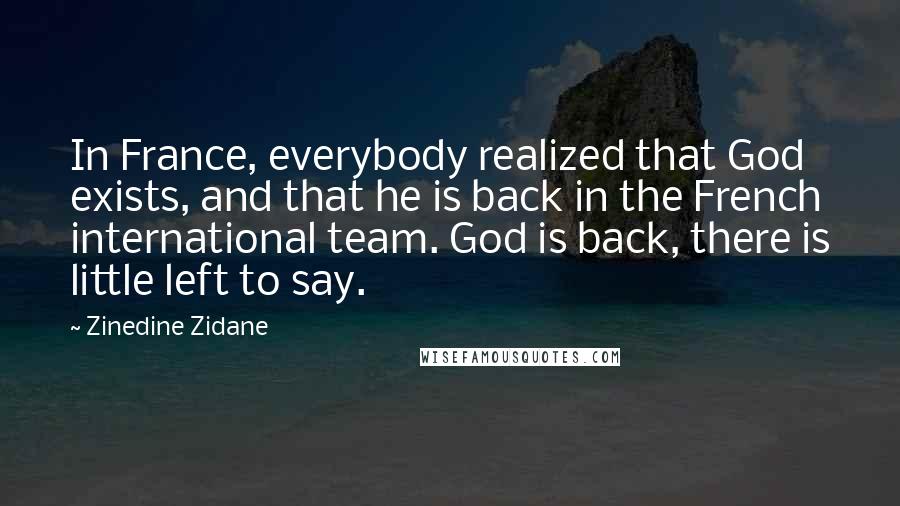 Zinedine Zidane quotes: In France, everybody realized that God exists, and that he is back in the French international team. God is back, there is little left to say.