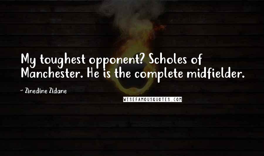 Zinedine Zidane quotes: My toughest opponent? Scholes of Manchester. He is the complete midfielder.