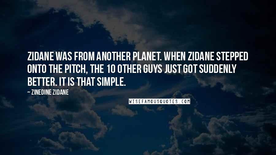 Zinedine Zidane quotes: Zidane was from another planet. When Zidane stepped onto the pitch, the 10 other guys just got suddenly better. It is that simple.