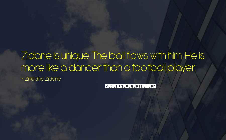 Zinedine Zidane quotes: Zidane is unique. The ball flows with him. He is more like a dancer than a football player.
