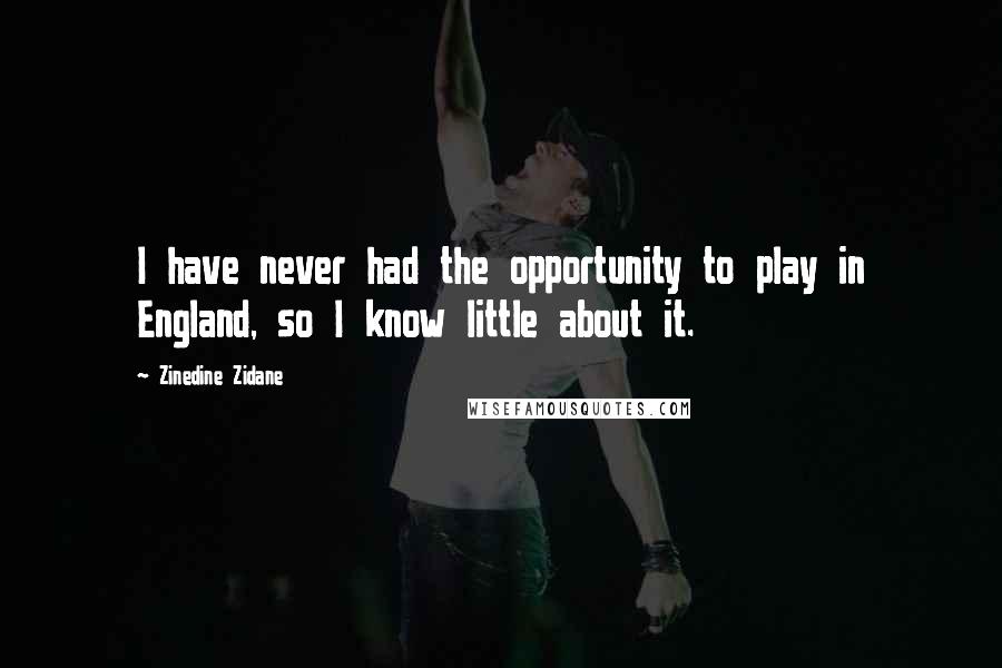 Zinedine Zidane quotes: I have never had the opportunity to play in England, so I know little about it.