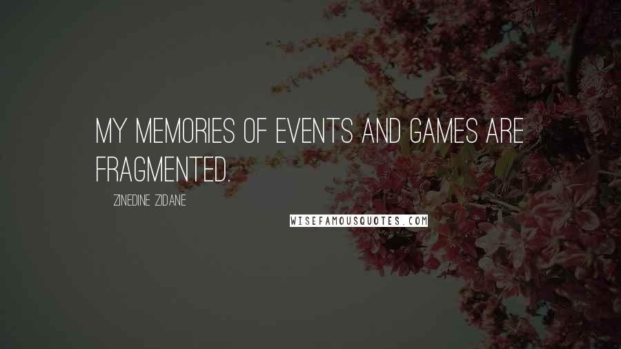 Zinedine Zidane quotes: My memories of events and games are fragmented.