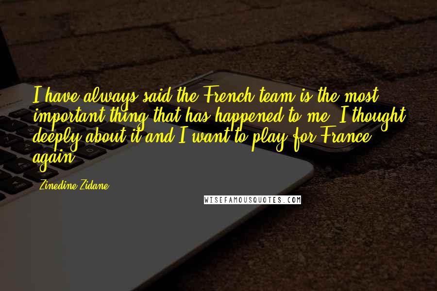 Zinedine Zidane quotes: I have always said the French team is the most important thing that has happened to me. I thought deeply about it and I want to play for France again.