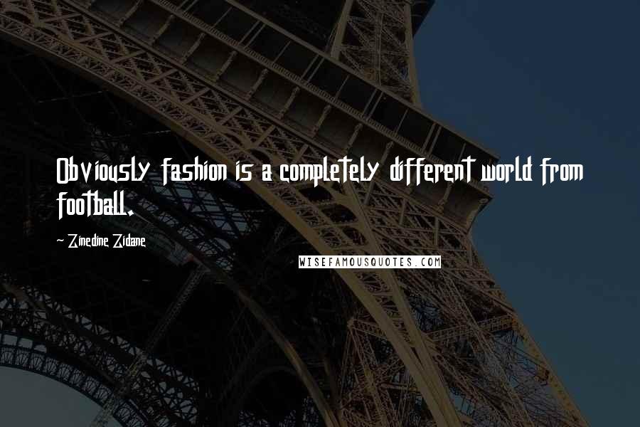 Zinedine Zidane quotes: Obviously fashion is a completely different world from football.