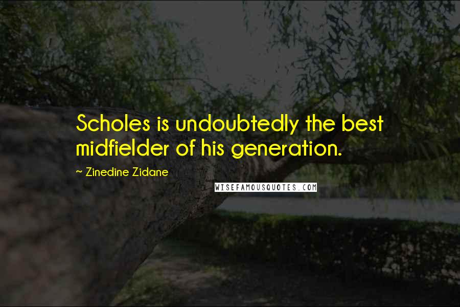 Zinedine Zidane quotes: Scholes is undoubtedly the best midfielder of his generation.