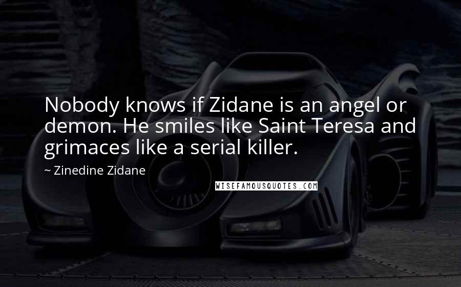 Zinedine Zidane quotes: Nobody knows if Zidane is an angel or demon. He smiles like Saint Teresa and grimaces like a serial killer.