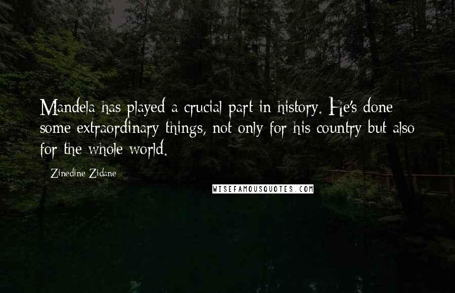 Zinedine Zidane quotes: Mandela has played a crucial part in history. He's done some extraordinary things, not only for his country but also for the whole world.