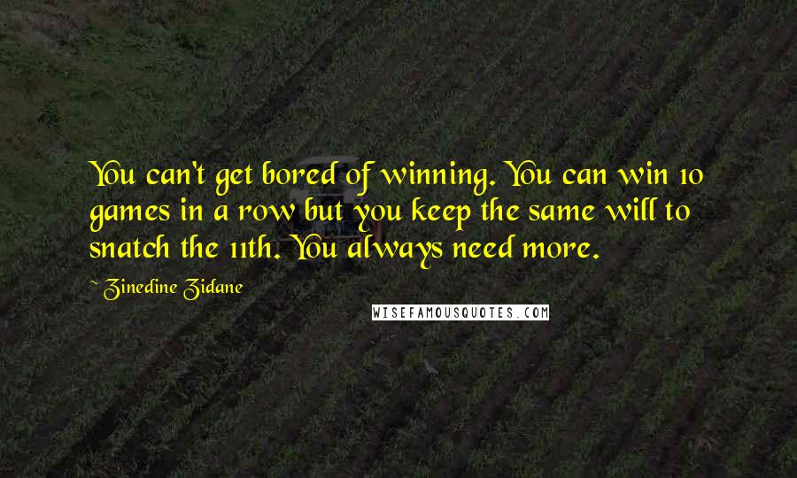 Zinedine Zidane quotes: You can't get bored of winning. You can win 10 games in a row but you keep the same will to snatch the 11th. You always need more.