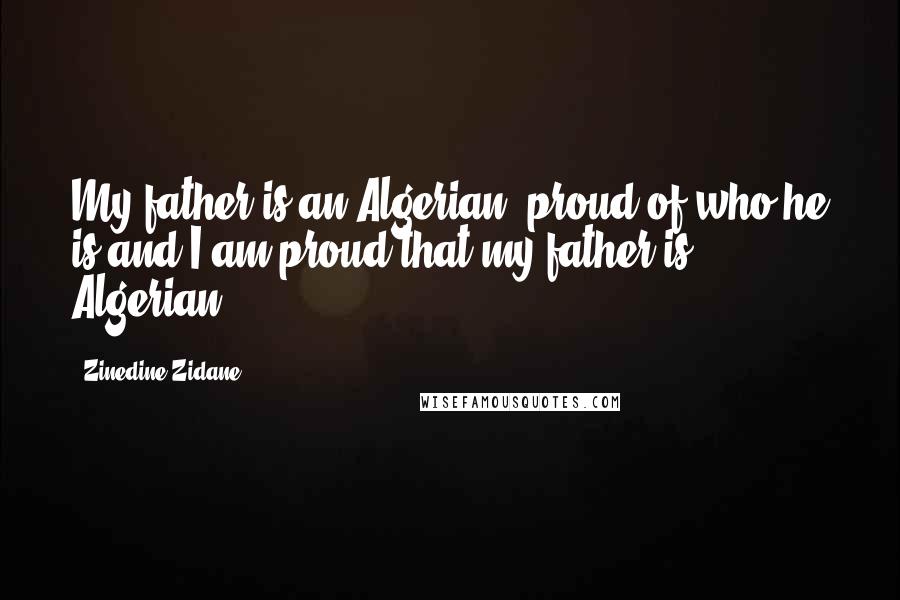 Zinedine Zidane quotes: My father is an Algerian, proud of who he is and I am proud that my father is Algerian.