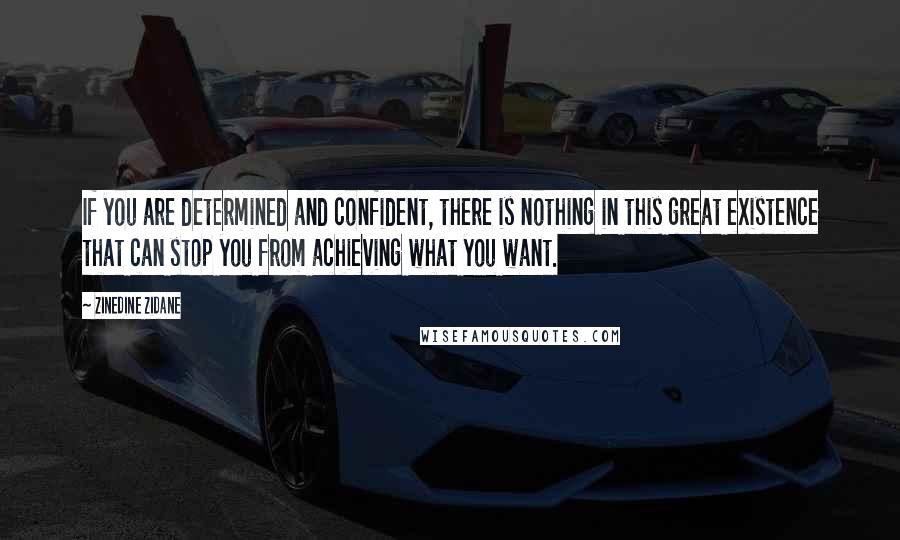 Zinedine Zidane quotes: If you are determined and confident, there is nothing in this great existence that can stop you from achieving what you want.