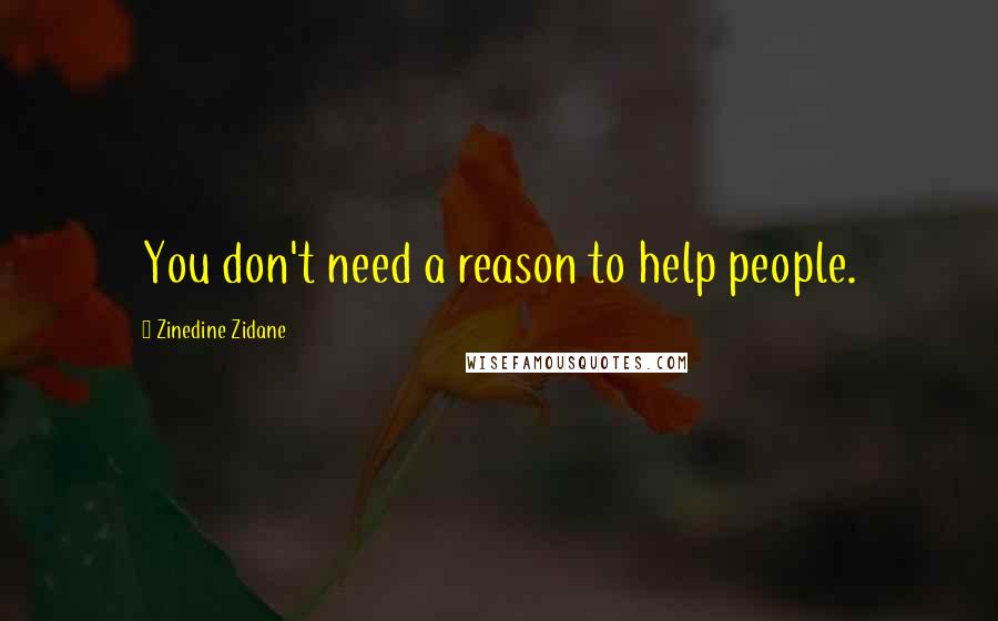 Zinedine Zidane quotes: You don't need a reason to help people.