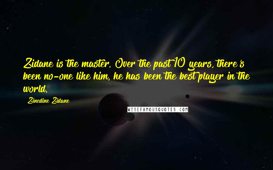 Zinedine Zidane quotes: Zidane is the master. Over the past 10 years, there's been no-one like him, he has been the best player in the world.