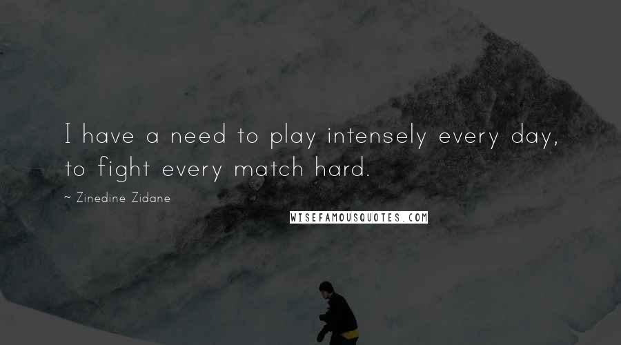 Zinedine Zidane quotes: I have a need to play intensely every day, to fight every match hard.