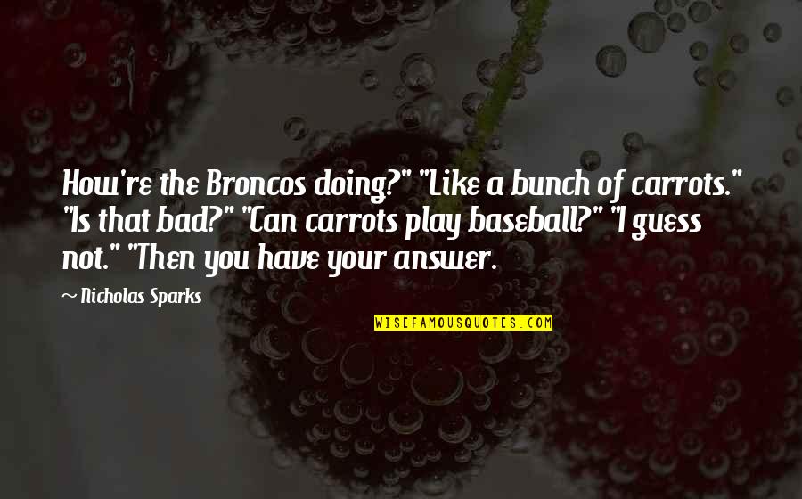 Zingaretti Enterprises Quotes By Nicholas Sparks: How're the Broncos doing?" "Like a bunch of