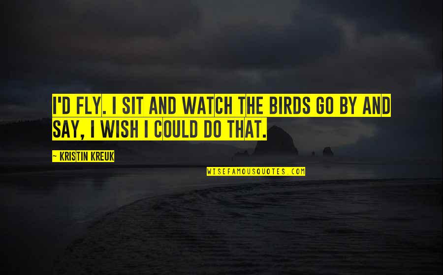 Zinged Crossword Quotes By Kristin Kreuk: I'd fly. I sit and watch the birds