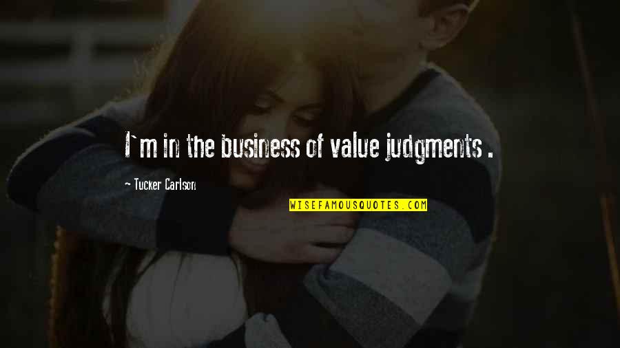 Zinger Quotes By Tucker Carlson: I'm in the business of value judgments . Zinger Quotes By Tucker Carlson: I'm in the business of value judgments .