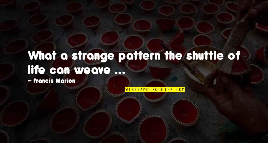 Zingraff Immobilier Quotes By Francis Marion: What a strange pattern the shuttle of life Zingraff Immobilier Quotes By Francis Marion: What a strange pattern the shuttle of life