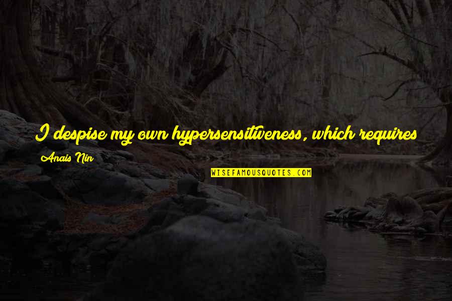 Ziniewicz Enterprises Quotes By Anais Nin: I despise my own hypersensitiveness, which requires so