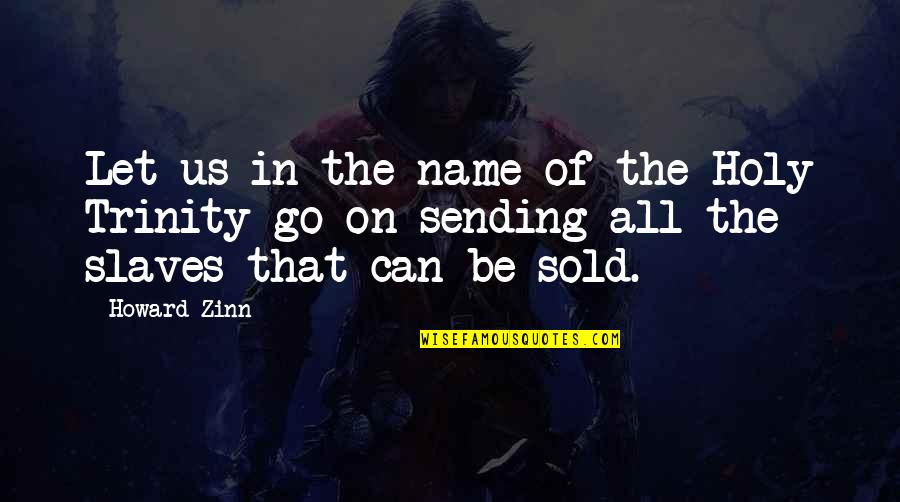 Zinn Quotes By Howard Zinn: Let us in the name of the Holy