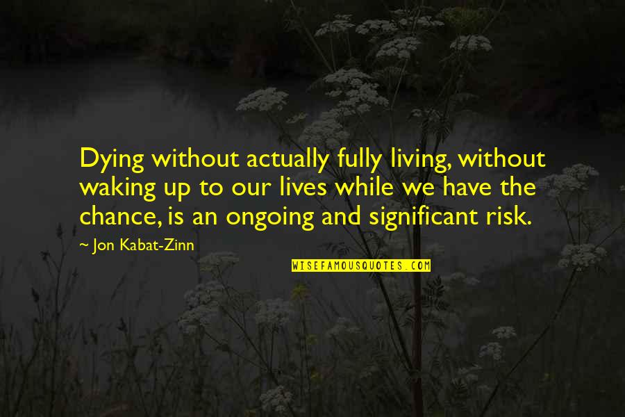 Zinn Quotes By Jon Kabat-Zinn: Dying without actually fully living, without waking up