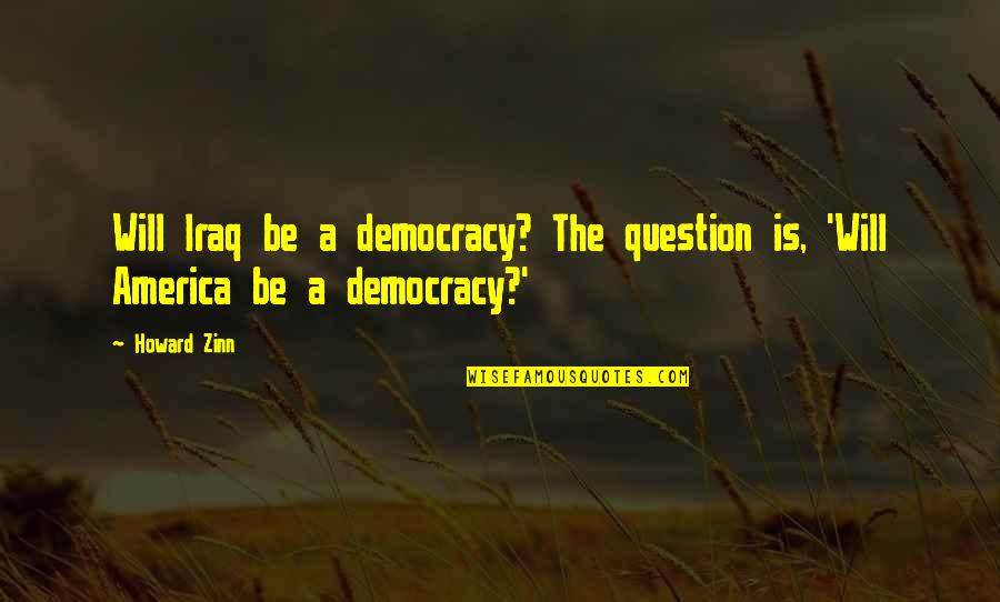 Zinn's Quotes By Howard Zinn: Will Iraq be a democracy? The question is,