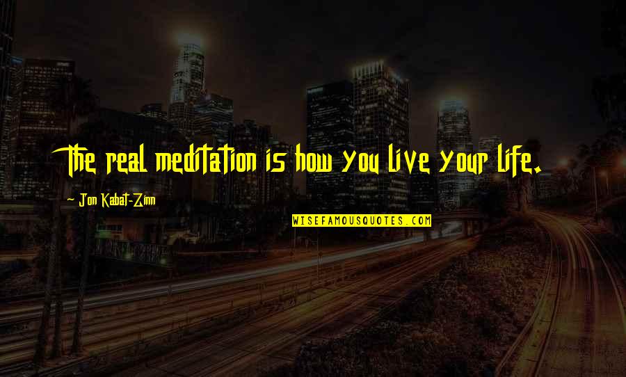 Zinn's Quotes By Jon Kabat-Zinn: The real meditation is how you live your