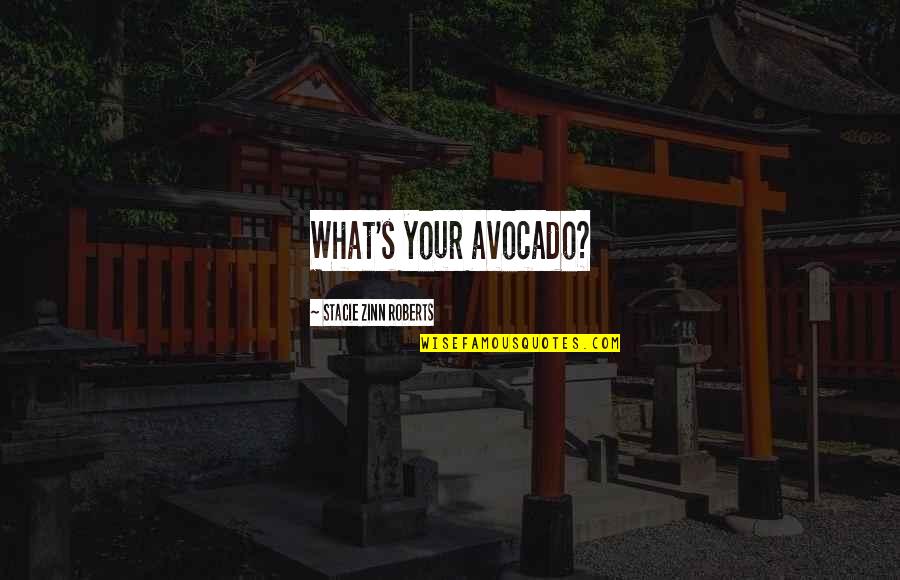 Zinn's Quotes By Stacie Zinn Roberts: What's your avocado?
