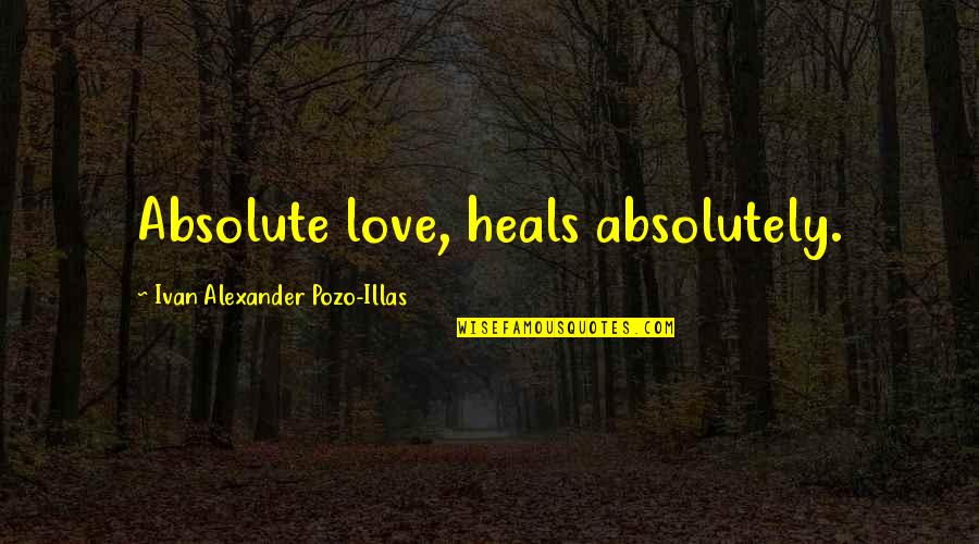 Zinovia Arvanitidi Quotes By Ivan Alexander Pozo-Illas: Absolute love, heals absolutely. Zinovia Arvanitidi Quotes By Ivan Alexander Pozo-Illas: Absolute love, heals absolutely.