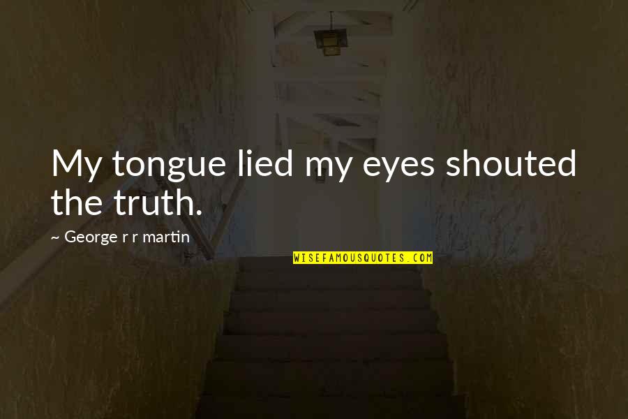 Zinovia Stone Quotes By George R R Martin: My tongue lied my eyes shouted the truth. Zinovia Stone Quotes By George R R Martin: My tongue lied my eyes shouted the truth.