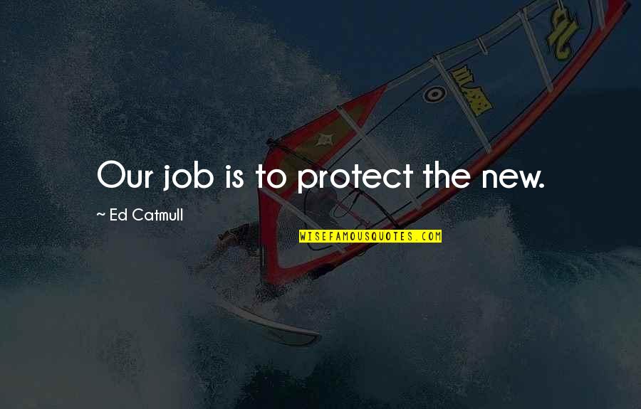 Zinoviev Quotes By Ed Catmull: Our job is to protect the new.